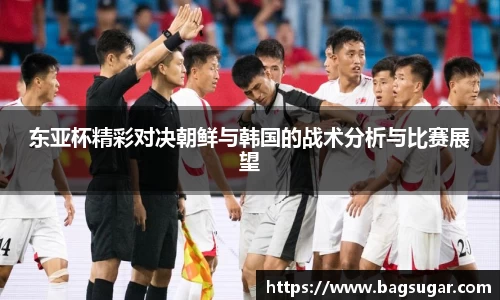 意昂体育：东亚杯精彩对决朝鲜与韩国的战术分析与比赛展望