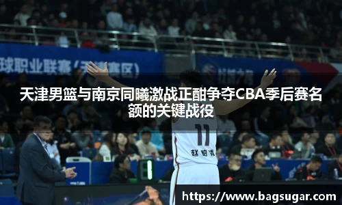 意昂体育：天津男篮与南京同曦激战正酣争夺CBA季后赛名额的关键战役